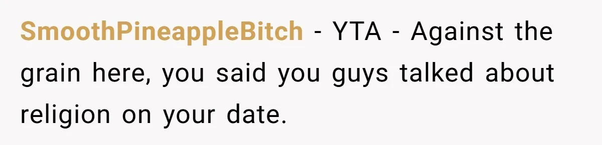 SmoothPineappleBitch − YTA - Against the grain here, you said you guys talked about religion on your date.