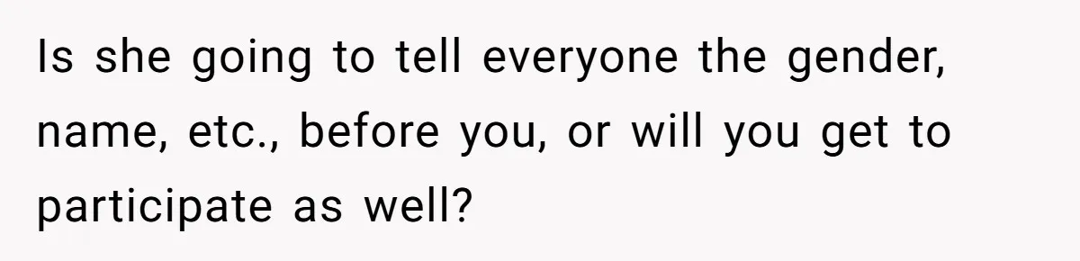 Is she going to tell everyone the gender, name, etc., before you, or will you get to participate as well?