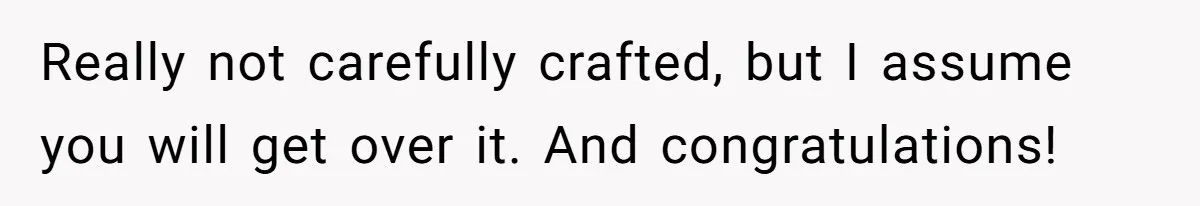 Really not carefully crafted, but I assume you will get over it. And congratulations!