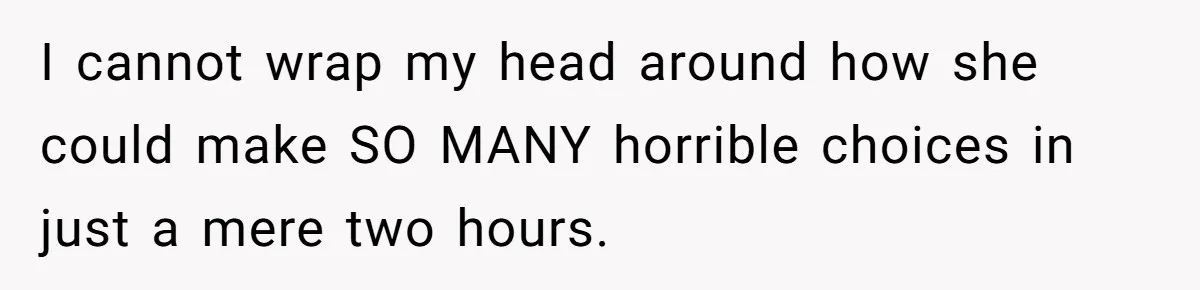 I cannot wrap my head around how she could make SO MANY horrible choices in just a mere two hours.