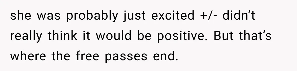 she was probably just excited +/- didn’t really think it would be positive. But that’s where the free passes end.