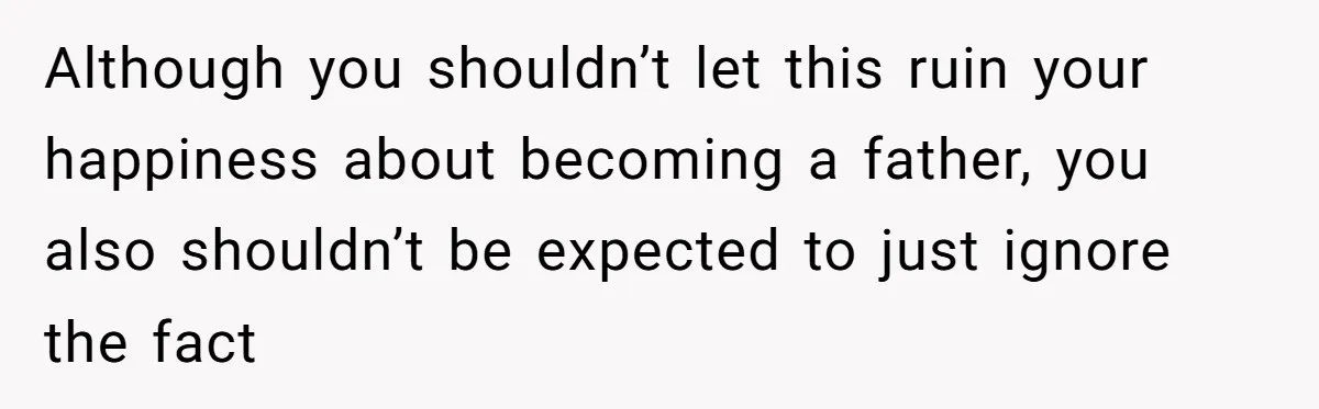 Although you shouldn’t let this ruin your happiness about becoming a father, you also shouldn’t be expected to just ignore the fact