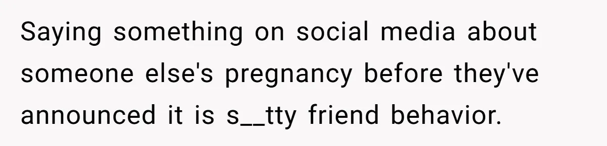 Saying something on social media about someone else's pregnancy before they've announced it is s__tty friend behavior.