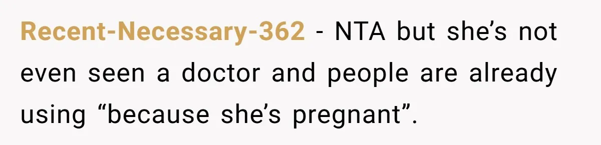 Recent-Necessary-362 − NTA but she’s not even seen a doctor and people are already using “because she’s pregnant”.