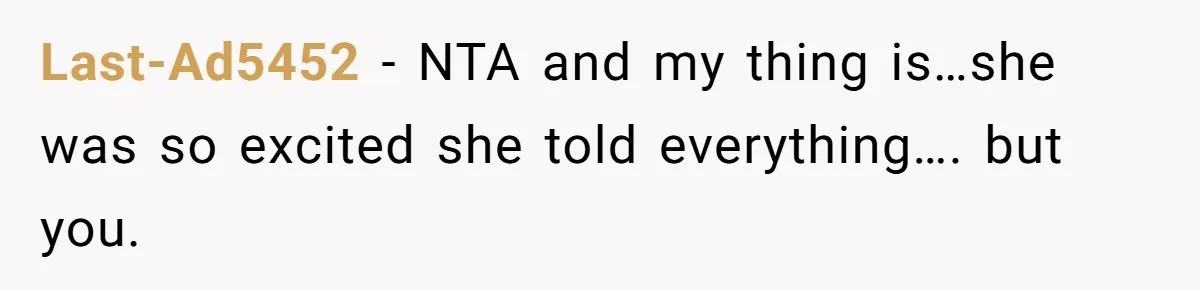 Last-Ad5452 − NTA and my thing is…she was so excited she told everything…. but you.