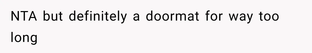 NTA but definitely a doormat for way too long