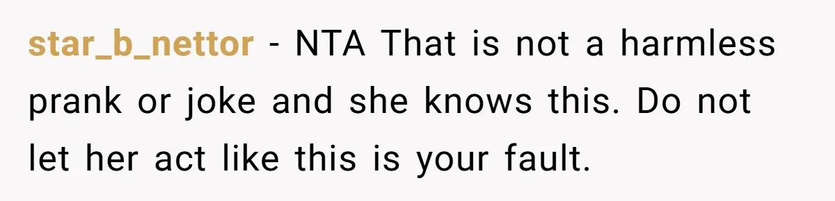 star_b_nettor − NTA That is not a harmless prank or joke and she knows this. Do not let her act like this is your fault.