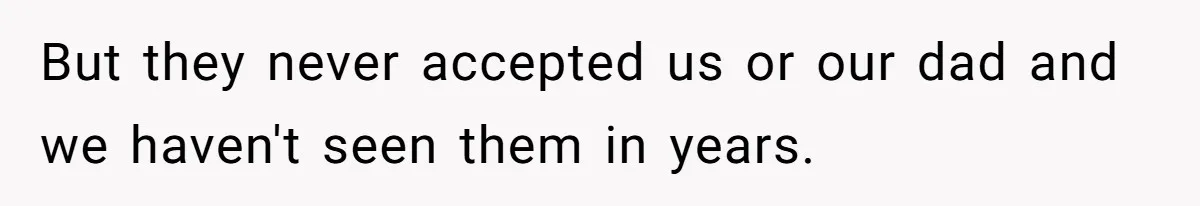But they never accepted us or our dad and we haven't seen them in years.