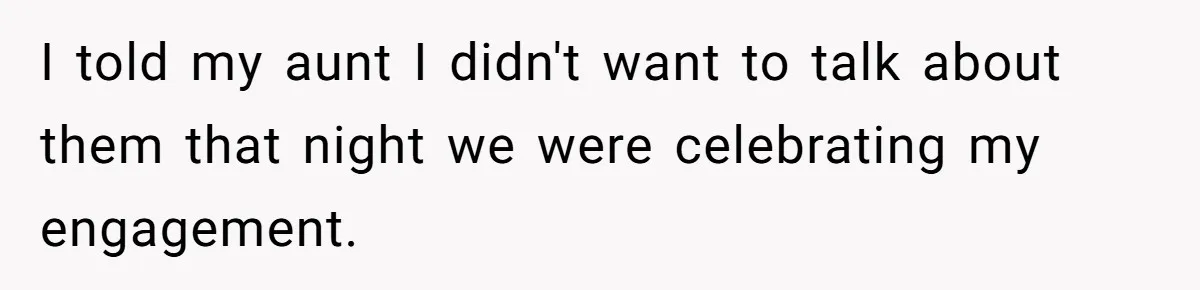 I told my aunt I didn't want to talk about them that night we were celebrating my engagement.