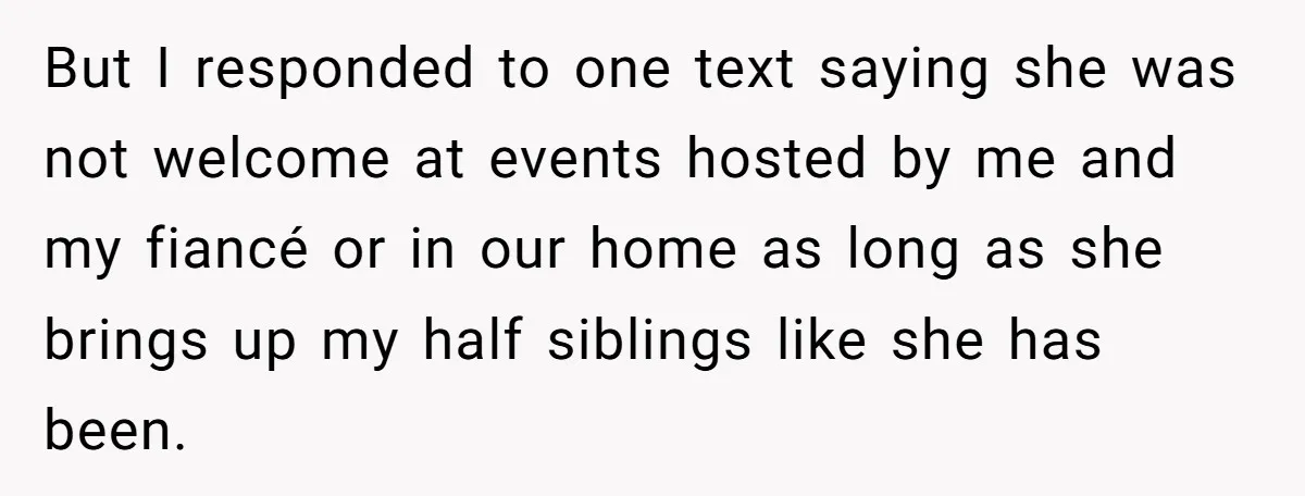 But I responded to one text saying she was not welcome at events hosted by me and my fiancé or in our home as long as she brings up my...