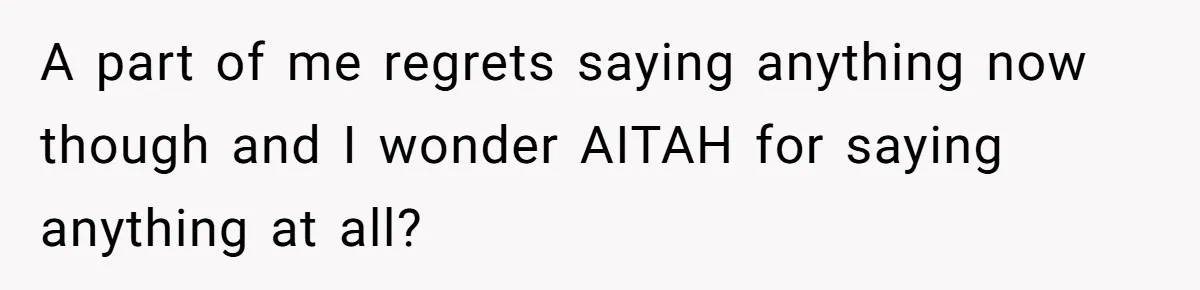 A part of me regrets saying anything now though and I wonder AITAH for saying anything at all?