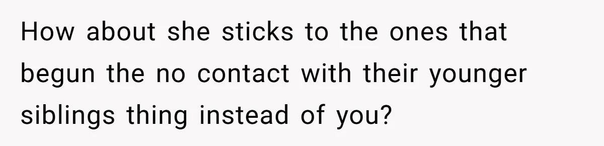 How about she sticks to the ones that begun the no contact with their younger siblings thing instead of you?