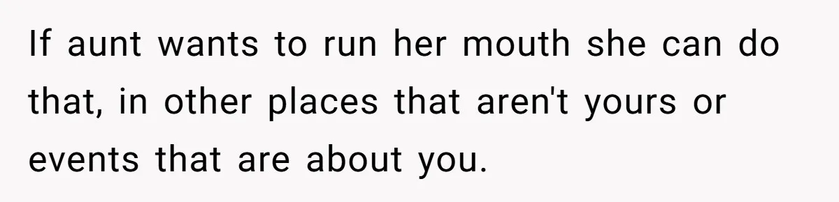 If aunt wants to run her mouth she can do that, in other places that aren't yours or events that are about you.