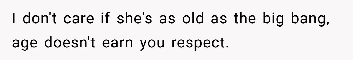 I don't care if she's as old as the big bang, age doesn't earn you respect.