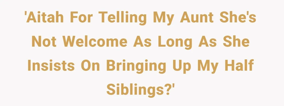 'AITAH for telling my aunt she's not welcome as long as she insists on bringing up my half siblings?'