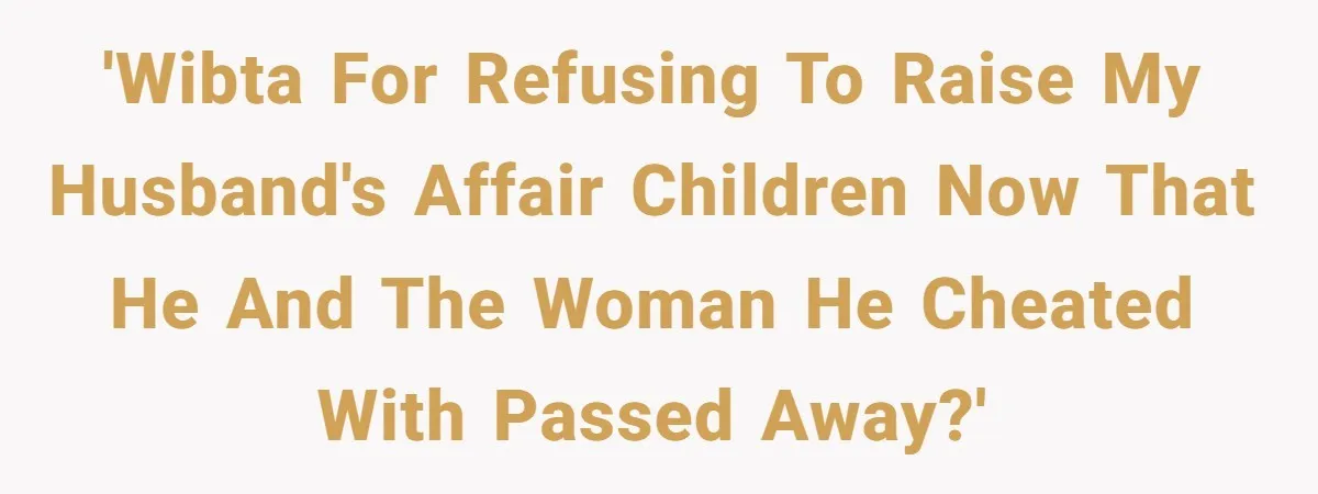 'WIBTA for refusing to raise my husband's affair children now that he and the woman he cheated with passed away?'
