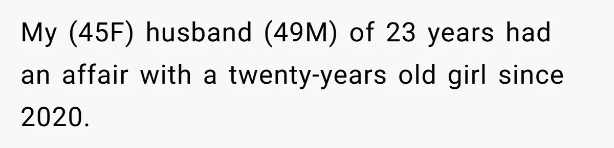 My (45F) husband (49M) of 23 years had an affair with a twenty-years old girl since 2020.