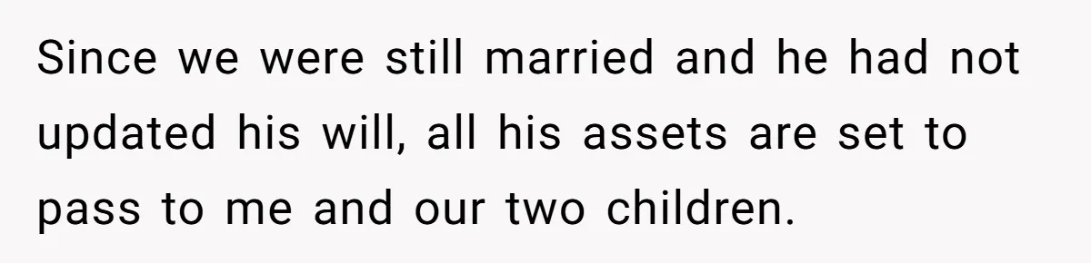 Since we were still married and he had not updated his will, all his assets are set to pass to me and our two children.