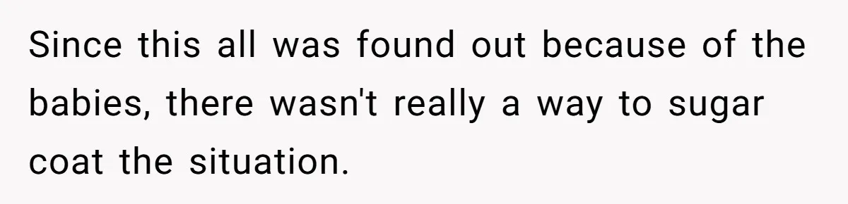 Since this all was found out because of the babies, there wasn't really a way to sugar coat the situation.