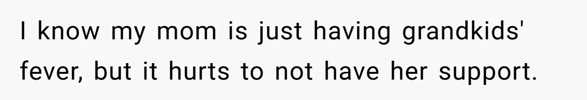 I know my mom is just having grandkids' fever, but it hurts to not have her support.