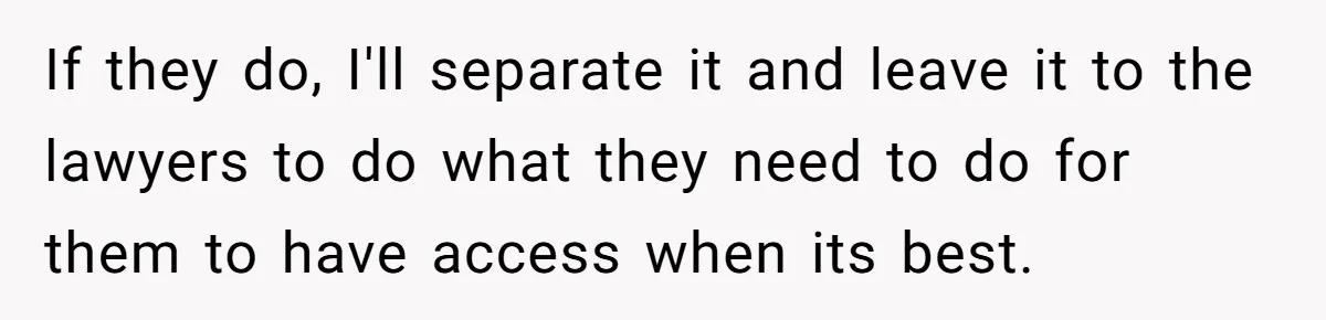 If they do, I'll separate it and leave it to the lawyers to do what they need to do for them to have access when its best.