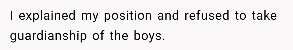 I explained my position and refused to take guardianship of the boys.