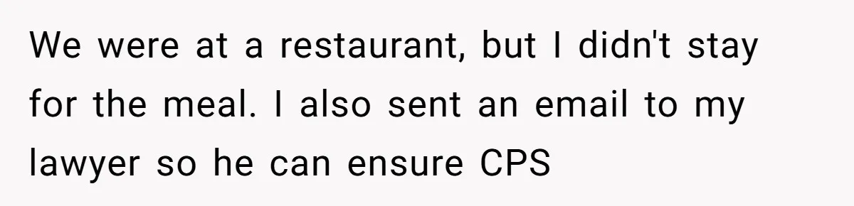 We were at a restaurant, but I didn't stay for the meal. I also sent an email to my lawyer so he can ensure CPS