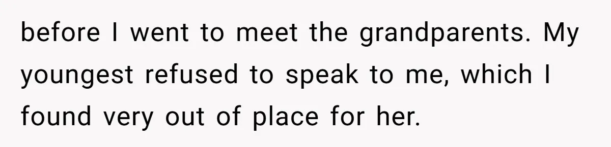 before I went to meet the grandparents. My youngest refused to speak to me, which I found very out of place for her.