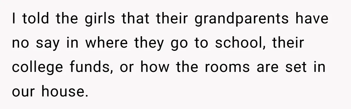 I told the girls that their grandparents have no say in where they go to school, their college funds, or how the rooms are set in our house.