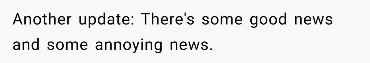 Another update: There's some good news and some annoying news.