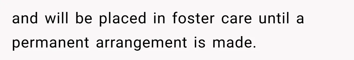 and will be placed in foster care until a permanent arrangement is made.