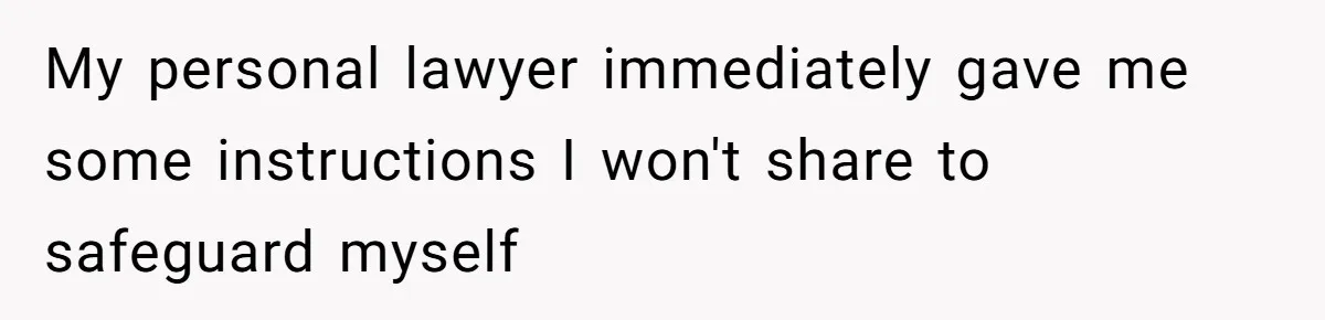 My personal lawyer immediately gave me some instructions I won't share to safeguard myself