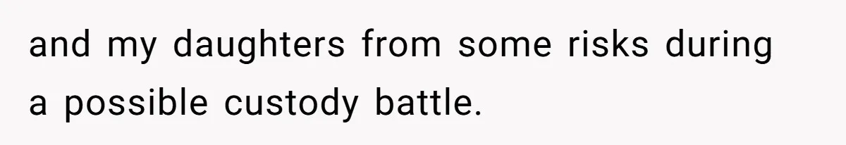and my daughters from some risks during a possible custody battle.