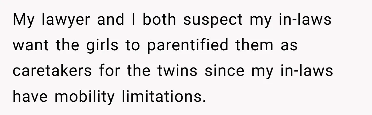 My lawyer and I both suspect my in-laws want the girls to parentified them as caretakers for the twins since my in-laws have mobility limitations.