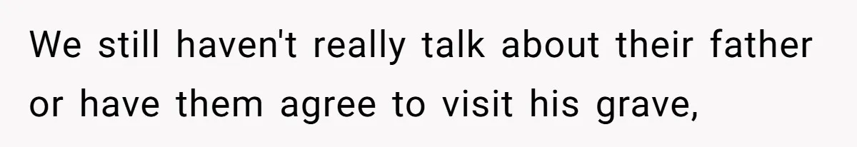 We still haven't really talk about their father or have them agree to visit his grave,