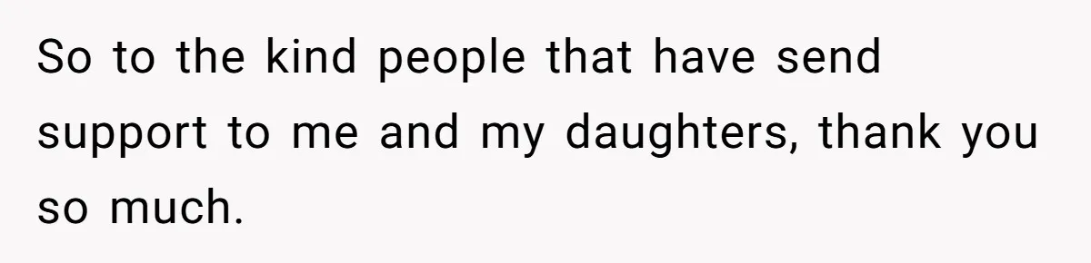 So to the kind people that have send support to me and my daughters, thank you so much.