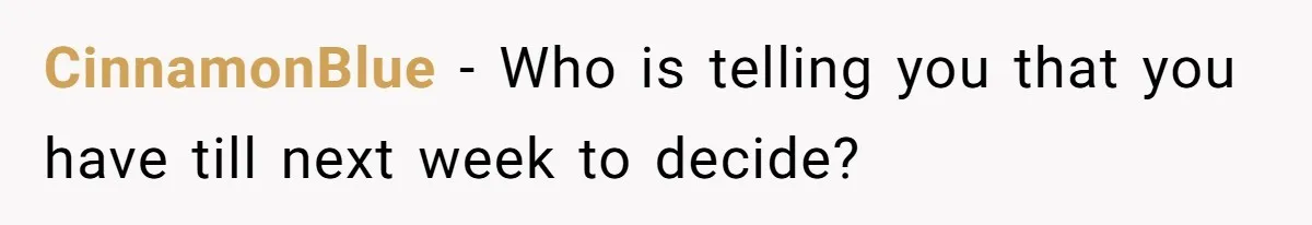 CinnamonBlue − Who is telling you that you have till next week to decide?