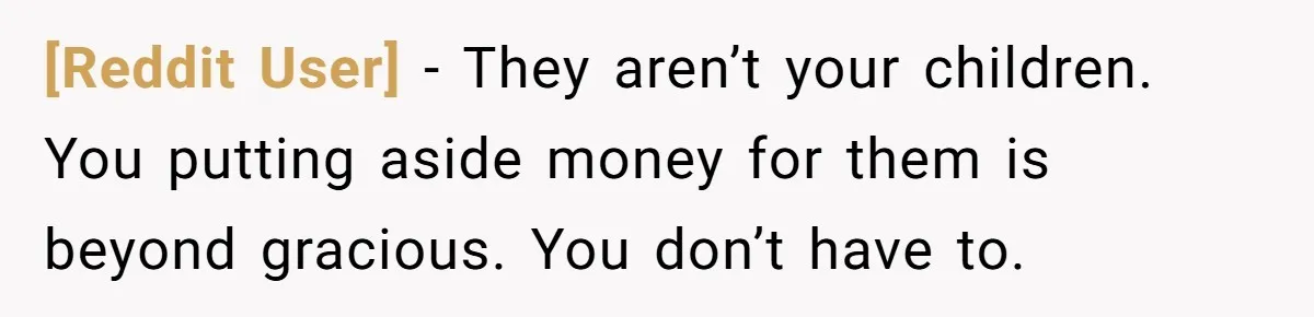 [Reddit User] − They aren’t your children. You putting aside money for them is beyond gracious. You don’t have to.
