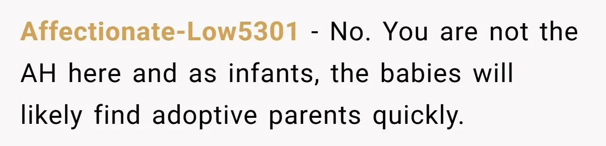 Affectionate-Low5301 − No. You are not the AH here and as infants, the babies will likely find adoptive parents quickly.