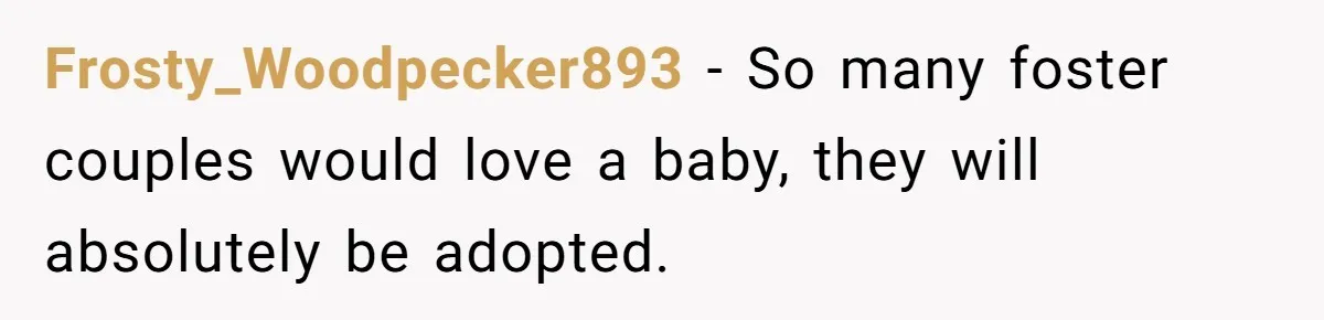 Frosty_Woodpecker893 − So many foster couples would love a baby, they will absolutely be adopted.