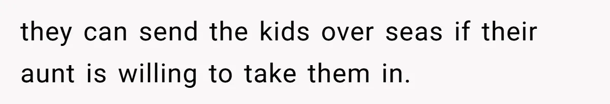 they can send the kids over seas if their aunt is willing to take them in.