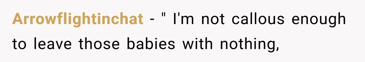 Arrowflightinchat − " I'm not callous enough to leave those babies with nothing,