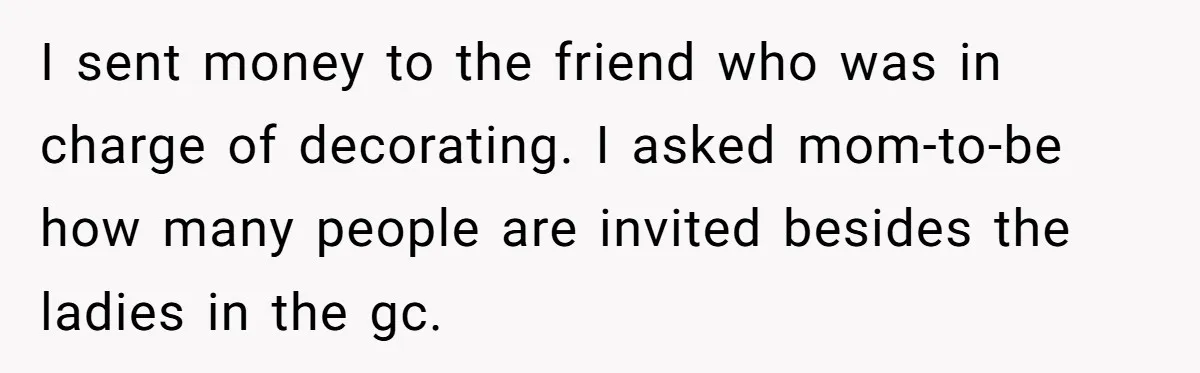 I sent money to the friend who was in charge of decorating. I asked mom-to-be how many people are invited besides the ladies in the gc.