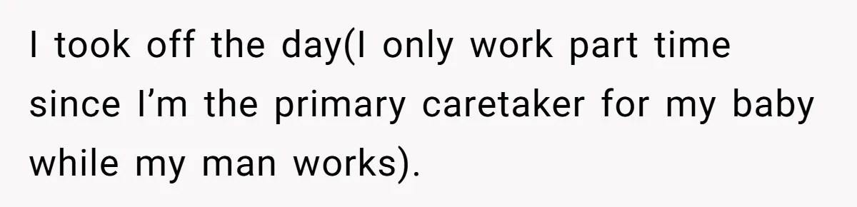 I took off the day(I only work part time since I’m the primary caretaker for my baby while my man works).