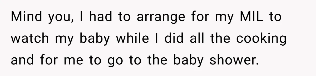 Mind you, I had to arrange for my MIL to watch my baby while I did all the cooking and for me to go to the baby shower.