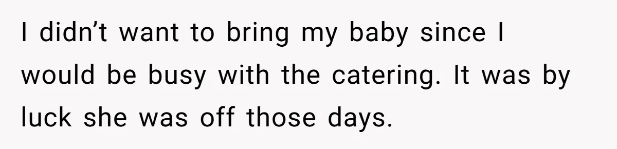 I didn’t want to bring my baby since I would be busy with the catering. It was by luck she was off those days.