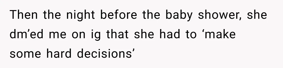 Then the night before the baby shower, she dm’ed me on ig that she had to ‘make some hard decisions’