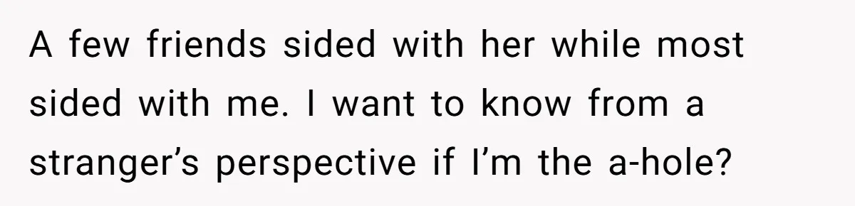 A few friends sided with her while most sided with me. I want to know from a stranger’s perspective if I’m the a-hole?