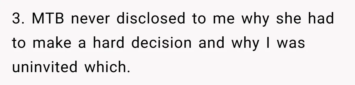 3. MTB never disclosed to me why she had to make a hard decision and why I was uninvited which.