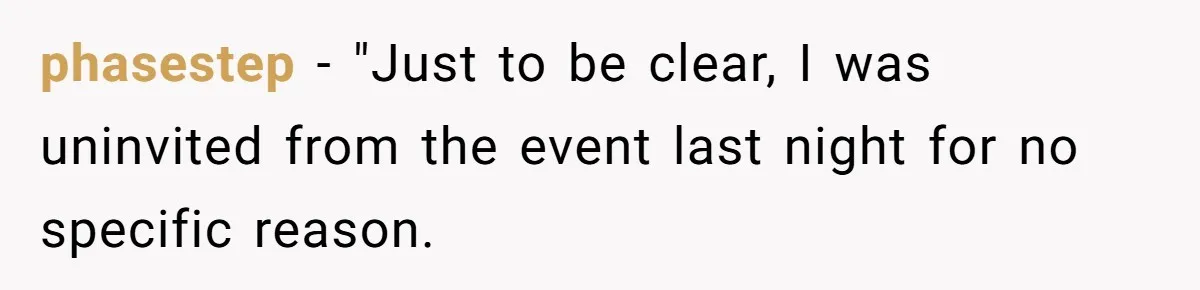 phasestep − "Just to be clear, I was uninvited from the event last night for no specific reason.